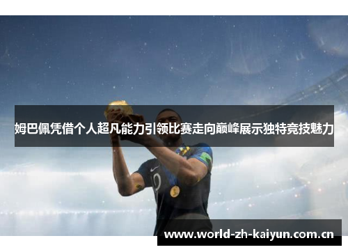 姆巴佩凭借个人超凡能力引领比赛走向巅峰展示独特竞技魅力