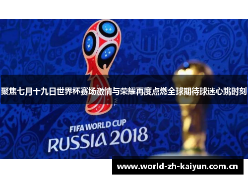 聚焦七月十九日世界杯赛场激情与荣耀再度点燃全球期待球迷心跳时刻